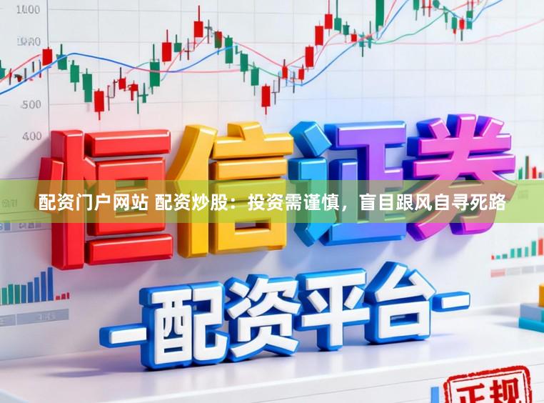 配资门户网站 配资炒股：投资需谨慎，盲目跟风自寻死路