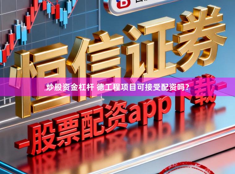 炒股资金杠杆 德工程项目可接受配资吗？