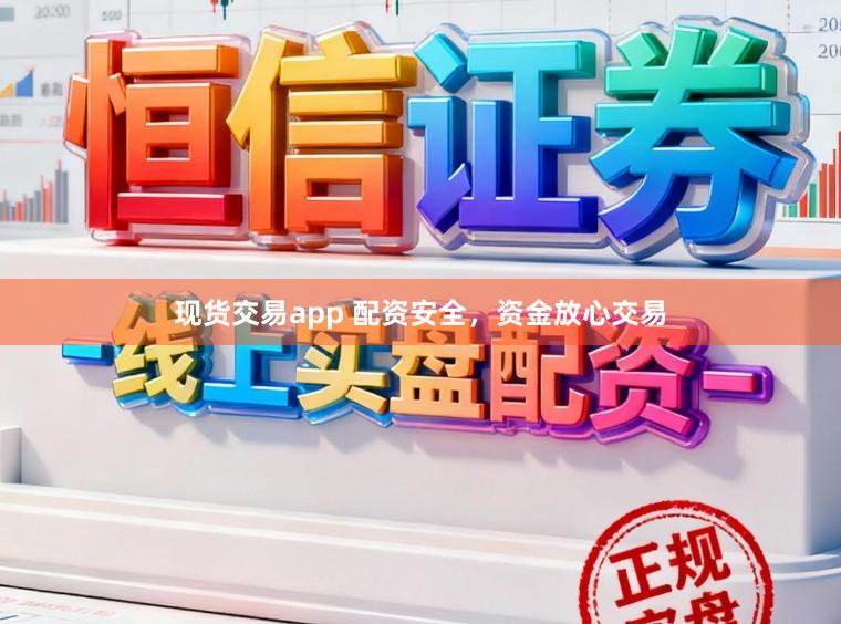 现货交易app 配资安全，资金放心交易
