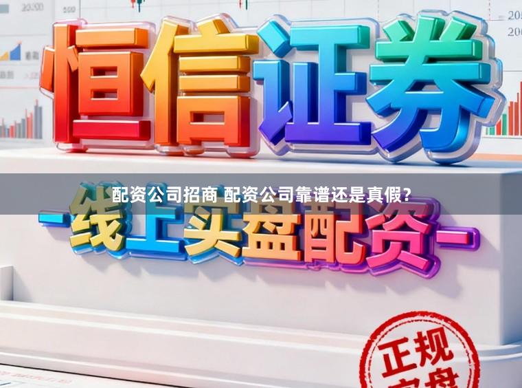 配资公司招商 配资公司靠谱还是真假？