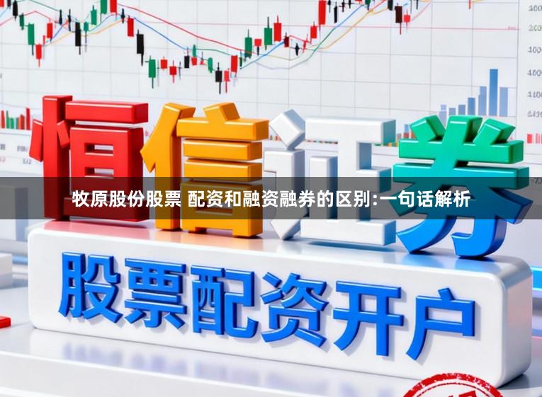 牧原股份股票 配资和融资融券的区别:一句话解析