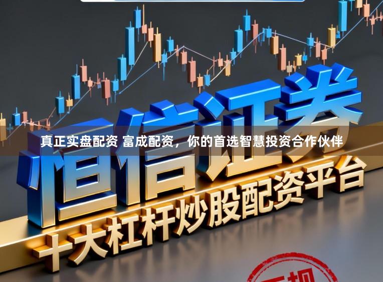 真正实盘配资 富成配资，你的首选智慧投资合作伙伴