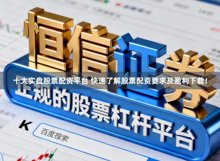 十大实盘股票配资平台 快速了解股票配资要求及盈利下载！