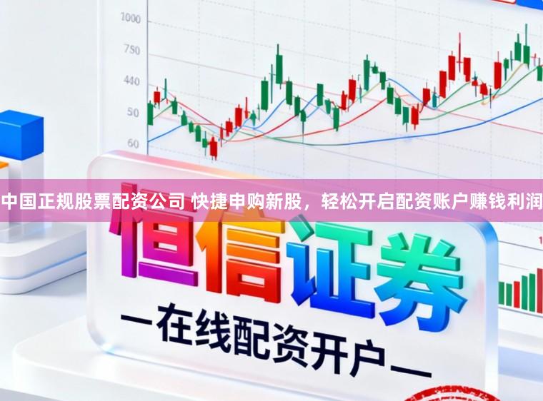 中国正规股票配资公司 快捷申购新股，轻松开启配资账户赚钱利润