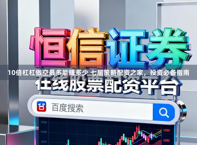 10倍杠杠做空最多能赚多少 七届策略配资之家，投资必备指南