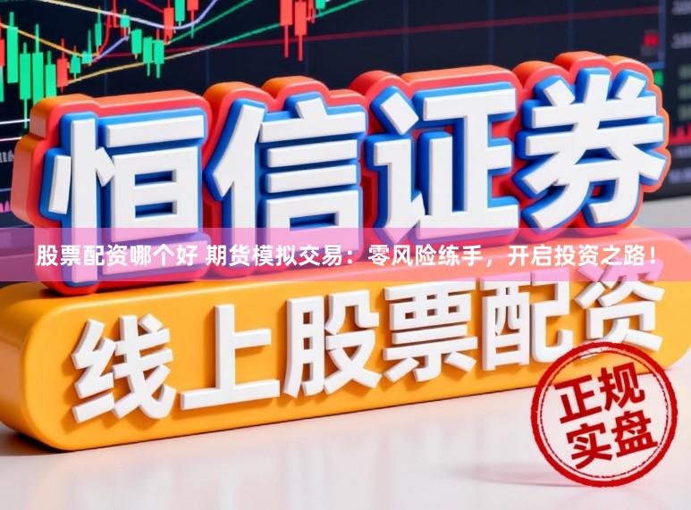 股票配资哪个好 期货模拟交易：零风险练手，开启投资之路！