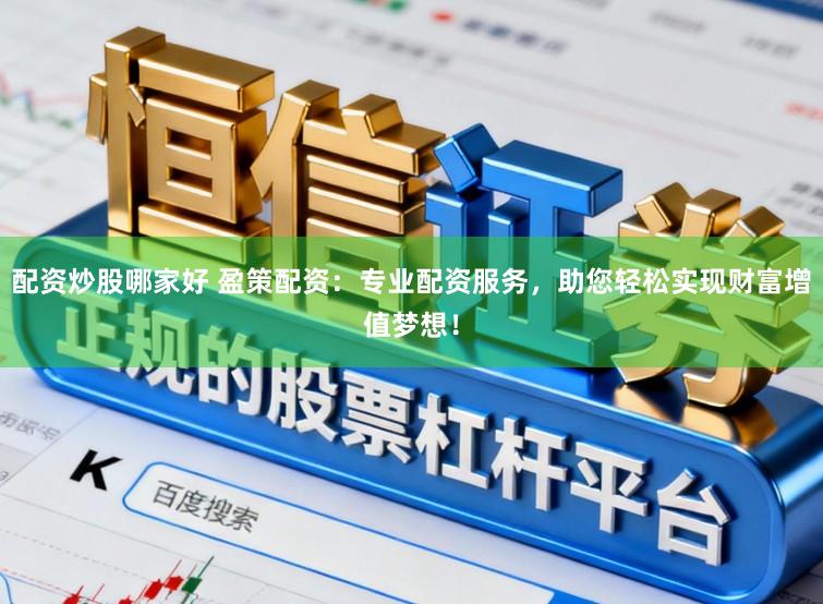 配资炒股哪家好 盈策配资：专业配资服务，助您轻松实现财富增值梦想！