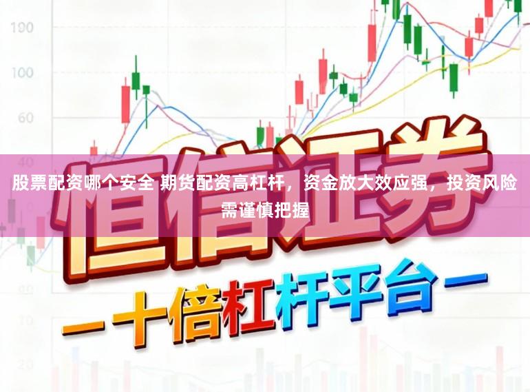 股票配资哪个安全 期货配资高杠杆，资金放大效应强，投资风险需谨慎把握