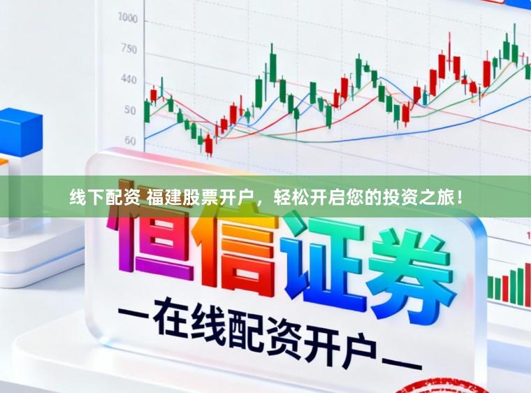 线下配资 福建股票开户，轻松开启您的投资之旅！