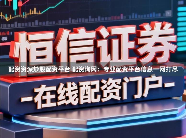 配资资深炒股配资平台 配资询网：专业配资平台信息一网打尽