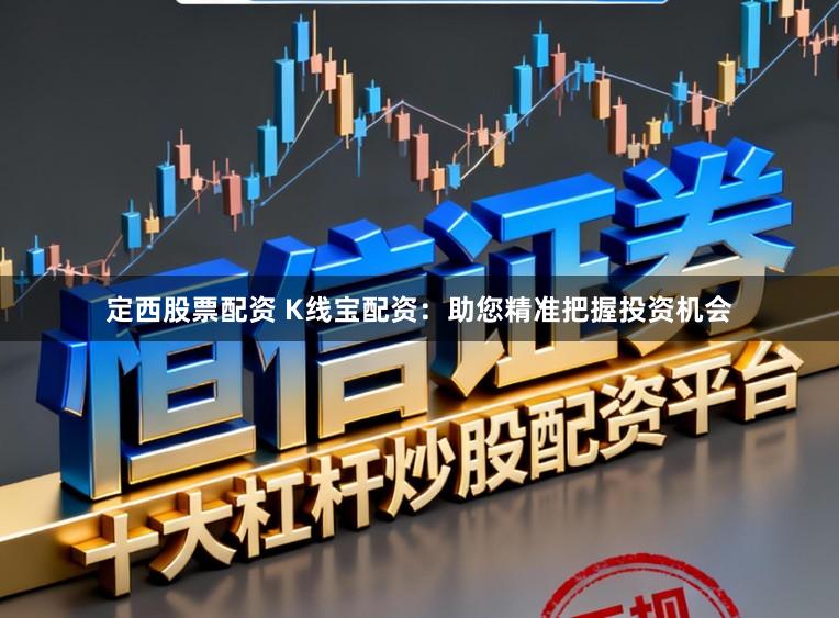 定西股票配资 K线宝配资：助您精准把握投资机会