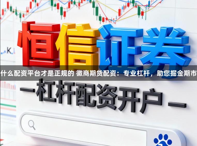 什么配资平台才是正规的 徽商期货配资:专业杠杆,助您掘金期市